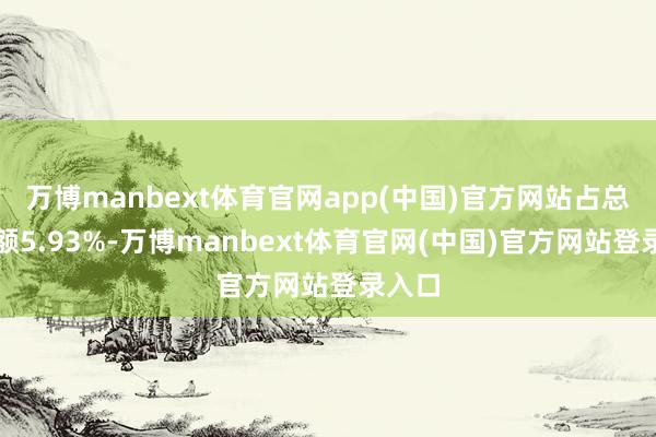 万博manbext体育官网app(中国)官方网站占总成交额5.93%-万博manbext体育官网(中国)官方网站登录入口