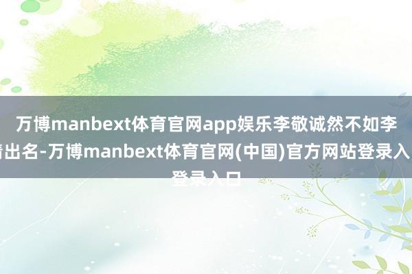 万博manbext体育官网app娱乐李敬诚然不如李靖出名-万博manbext体育官网(中国)官方网站登录入口