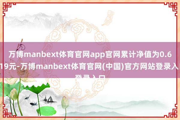 万博manbext体育官网app官网累计净值为0.6819元-万博manbext体育官网(中国)官方网站登录入口