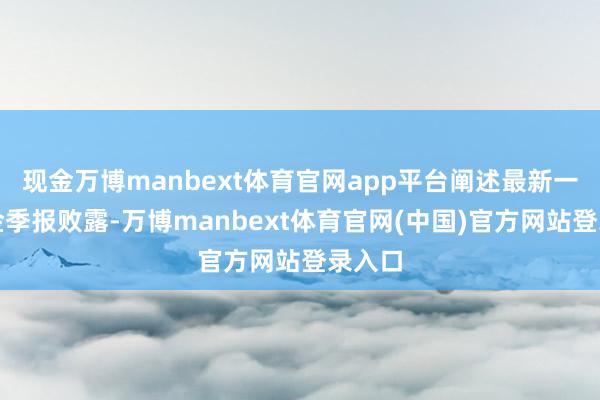 现金万博manbext体育官网app平台阐述最新一期基金季报败露-万博manbext体育官网(中国)官方网站登录入口