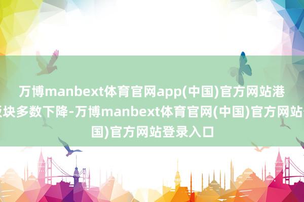 万博manbext体育官网app(中国)官方网站港股科技板块多数下降-万博manbext体育官网(中国)官方网站登录入口