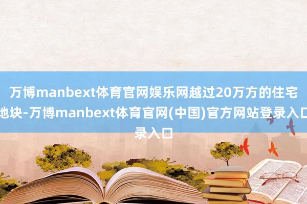 万博manbext体育官网娱乐网越过20万方的住宅地块-万博manbext体育官网(中国)官方网站登录入口
