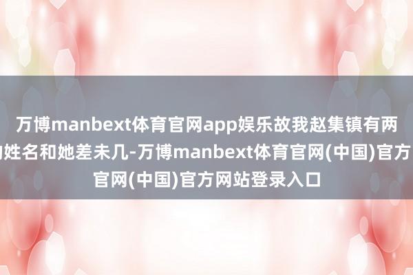 万博manbext体育官网app娱乐故我赵集镇有两名公办教师的姓名和她差未几-万博manbext体育官网(中国)官方网站登录入口
