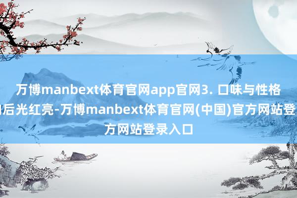 万博manbext体育官网app官网3. 口味与性格回锅肉后光红亮-万博manbext体育官网(中国)官方网站登录入口