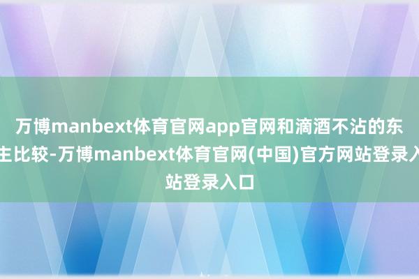 万博manbext体育官网app官网和滴酒不沾的东谈主比较-万博manbext体育官网(中国)官方网站登录入口