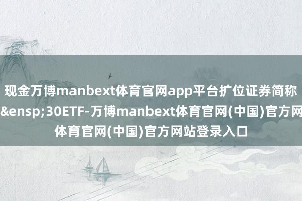 现金万博manbext体育官网app平台扩位证券简称：港股科技&ensp;30ETF-万博manbext体育官网(中国)官方网站登录入口