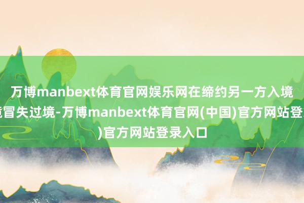 万博manbext体育官网娱乐网在缔约另一方入境、出境冒失过境-万博manbext体育官网(中国)官方网站登录入口
