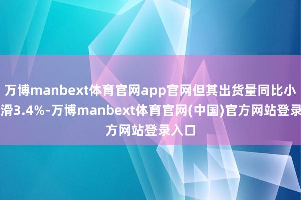 万博manbext体育官网app官网但其出货量同比小幅下滑3.4%-万博manbext体育官网(中国)官方网站登录入口