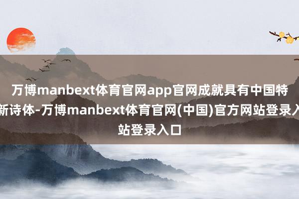 万博manbext体育官网app官网成就具有中国特色新诗体-万博manbext体育官网(中国)官方网站登录入口