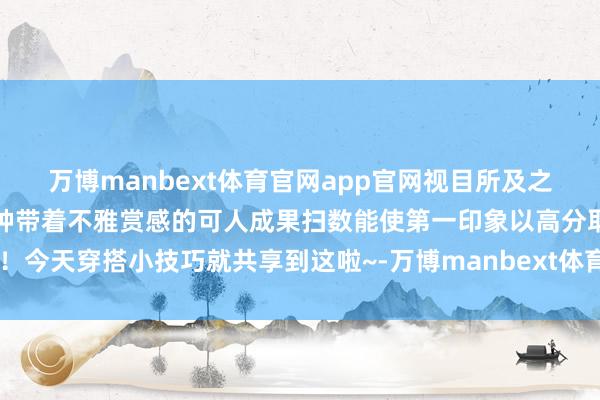 万博manbext体育官网app官网视目所及之处即是显眼的细节存在这种带着不雅赏感的可人成果扫数能使第一印象以高分取胜！今天穿搭小技巧就共享到这啦~-万博manbext体育官网(中国)官方网站登录入口