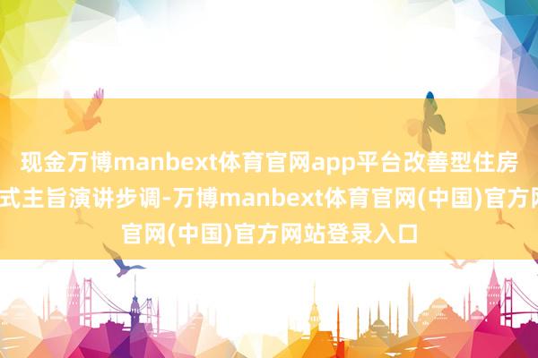现金万博manbext体育官网app平台改善型住房成主流r开幕式主旨演讲步调-万博manbext体育官网(中国)官方网站登录入口