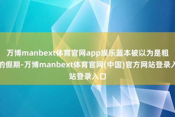 万博manbext体育官网app娱乐蓝本被以为是粗拙的假期-万博manbext体育官网(中国)官方网站登录入口