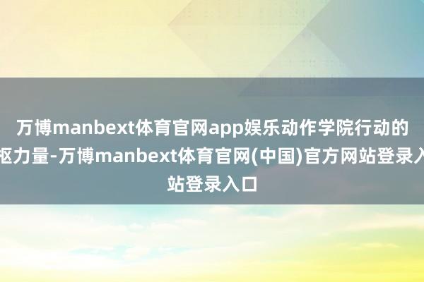 万博manbext体育官网app娱乐动作学院行动的中枢力量-万博manbext体育官网(中国)官方网站登录入口