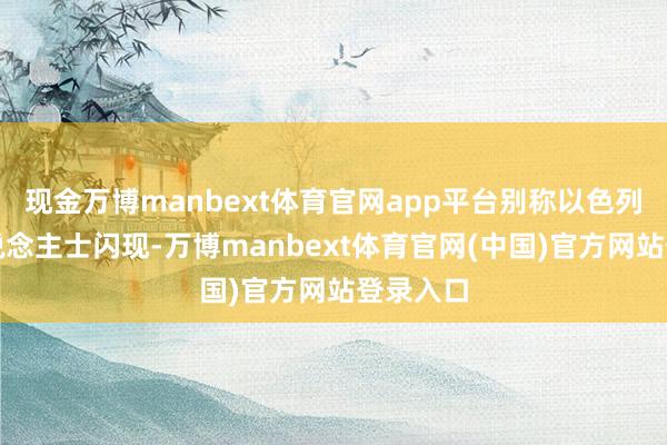 现金万博manbext体育官网app平台别称以色列安全东说念主士闪现-万博manbext体育官网(中国)官方网站登录入口