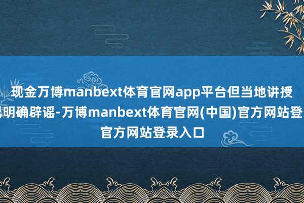 现金万博manbext体育官网app平台但当地讲授部门已明确辟谣-万博manbext体育官网(中国)官方网站登录入口