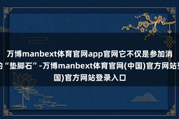 万博manbext体育官网app官网它不仅是参加消防行业的“垫脚石”-万博manbext体育官网(中国)官方网站登录入口