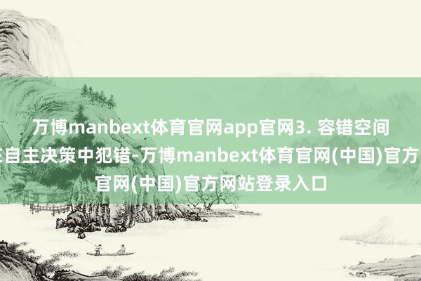 万博manbext体育官网app官网3. 容错空间：允许孩子在自主决策中犯错-万博manbext体育官网(中国)官方网站登录入口