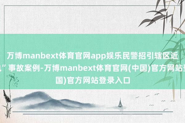 万博manbext体育官网app娱乐民警招引辖区近期“摩电”事故案例-万博manbext体育官网(中国)官方网站登录入口