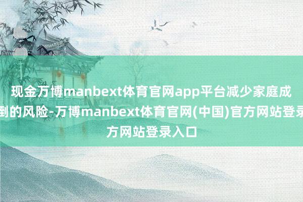现金万博manbext体育官网app平台减少家庭成员跌倒的风险-万博manbext体育官网(中国)官方网站登录入口