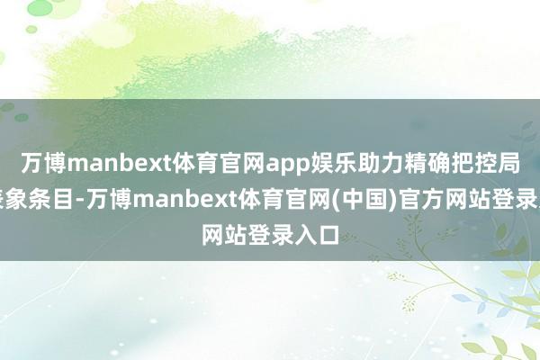 万博manbext体育官网app娱乐助力精确把控局部表象条目-万博manbext体育官网(中国)官方网站登录入口