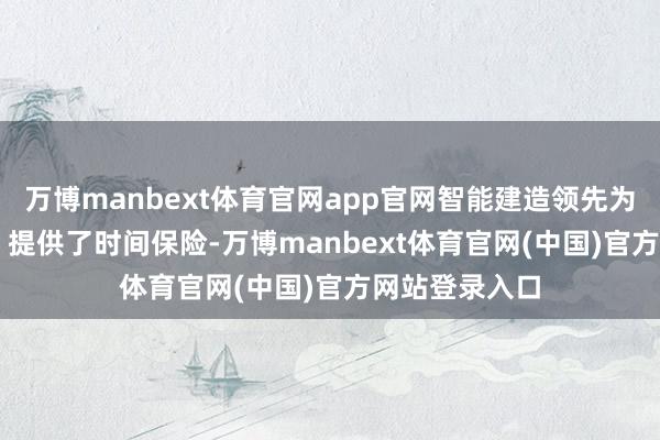 万博manbext体育官网app官网智能建造领先为 “终止惊扰” 提供了时间保险-万博manbext体育官网(中国)官方网站登录入口
