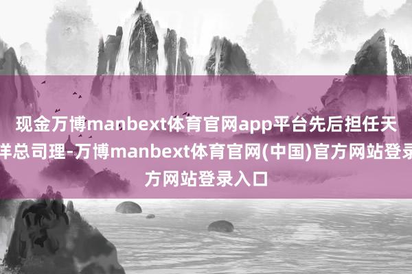 现金万博manbext体育官网app平台先后担任天猫外洋总司理-万博manbext体育官网(中国)官方网站登录入口