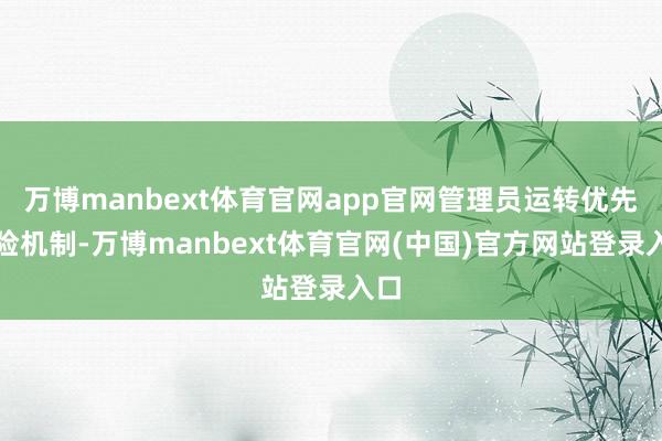 万博manbext体育官网app官网管理员运转优先保险机制-万博manbext体育官网(中国)官方网站登录入口