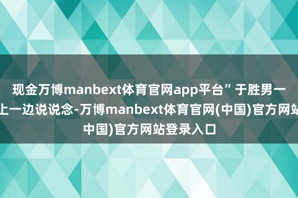 现金万博manbext体育官网app平台”于胜男一边查对府上一边说说念-万博manbext体育官网(中国)官方网站登录入口